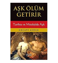 Aşk Ölüm Getirir: Tarihte ve Mitolojide Aşk - Necati Aydın